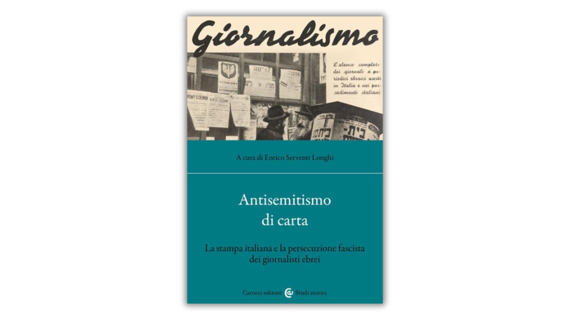 La persecuzione fascista dei giornalisti ebrei: i nuovi studi nel libro Antisemitismo di carta curato da Enrico Serventi Longhi